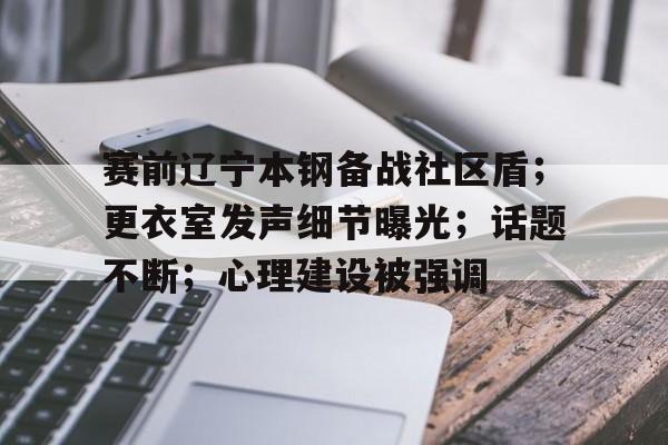 关于赛前辽宁本钢备战社区盾；更衣室发声细节曝光；话题不断；心理建设被强调的信息